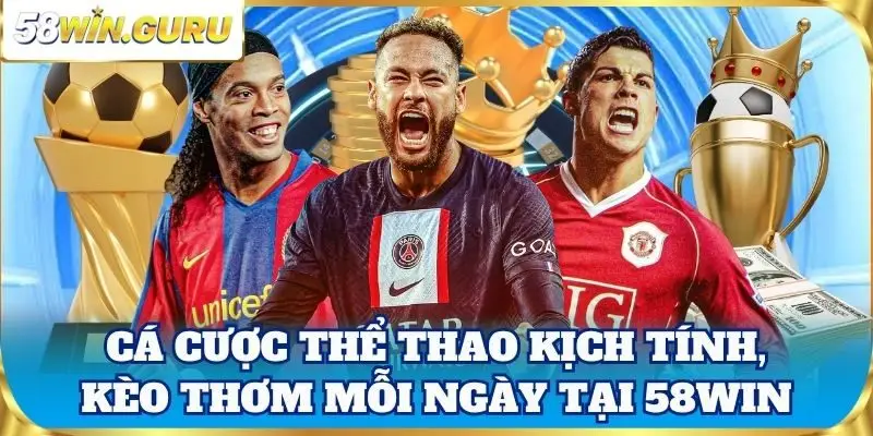Cá cược thể thao kịch tính, kèo thơm mỗi ngày tại 58win