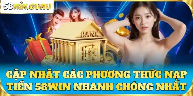 Cập nhật các phương thức nạp tiền 58win nhanh chóng nhất