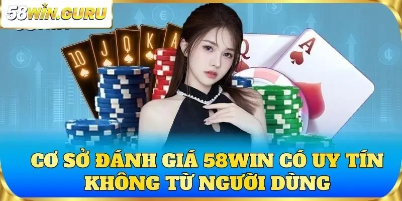 Cơ sở đánh giá 58win có uy tín không từ người dùng