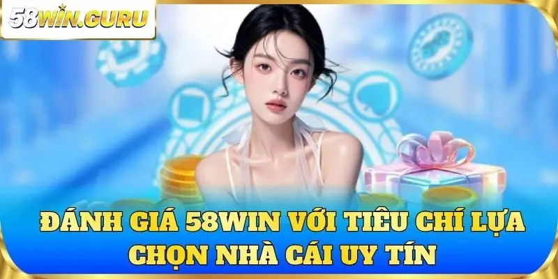 Đánh giá 58win với tiêu chí lựa chọn nhà cái uy tín