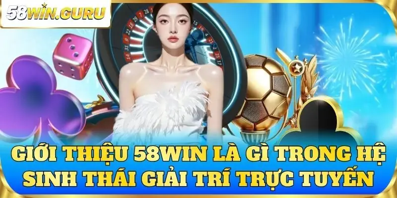 Giới thiệu 58win là gì trong hệ sinh thái giải trí trực tuyến