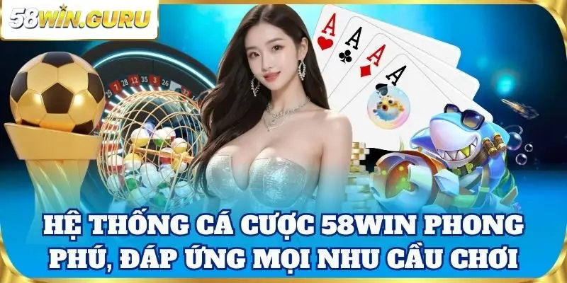 Hệ thống cá cược 58win phong phú, đáp ứng mọi nhu cầu chơi