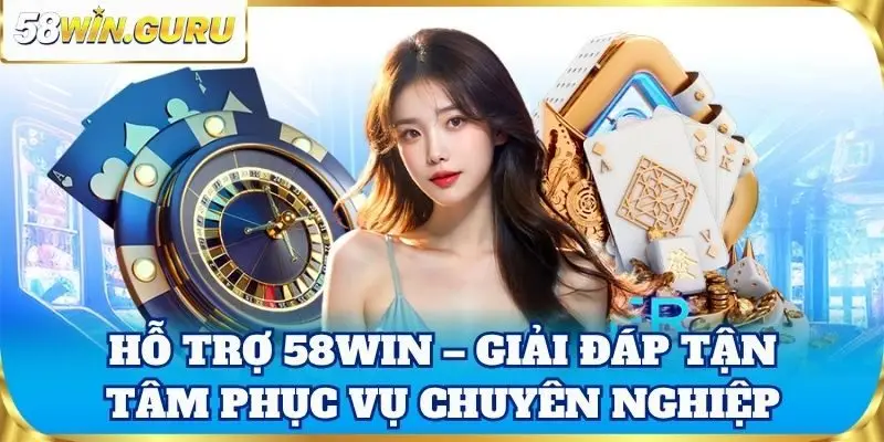 Hỗ trợ 58win – Giải đáp tận tâm phục vụ chuyên nghiệp