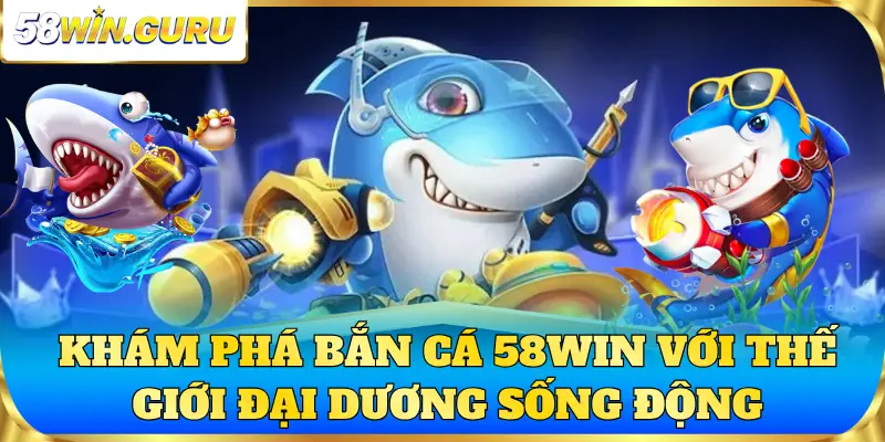 Khám phá bắn cá 58win với thế giới đại dương sống động