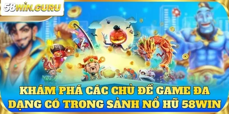 Khám phá các chủ đề game đa dạng có trong sảnh nổ hũ 58win