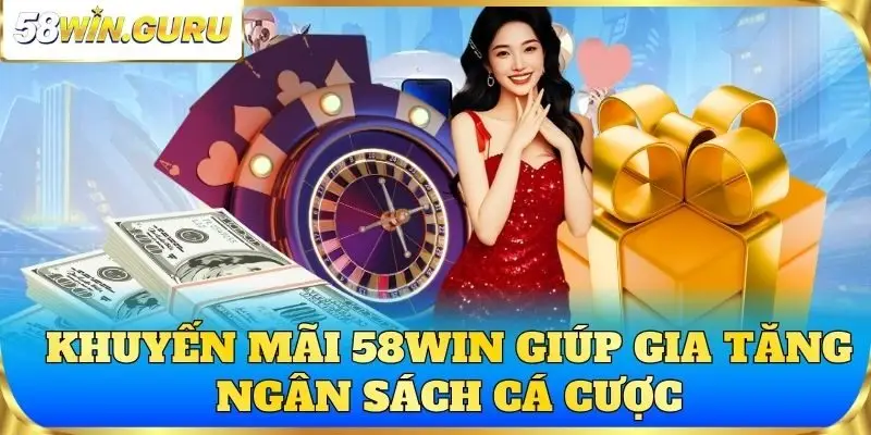Khuyến mãi 58win giúp gia tăng ngân sách cá cược