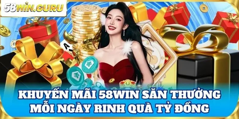 Khuyến mãi 58win săn thưởng mỗi ngày rinh quà tỷ đồng