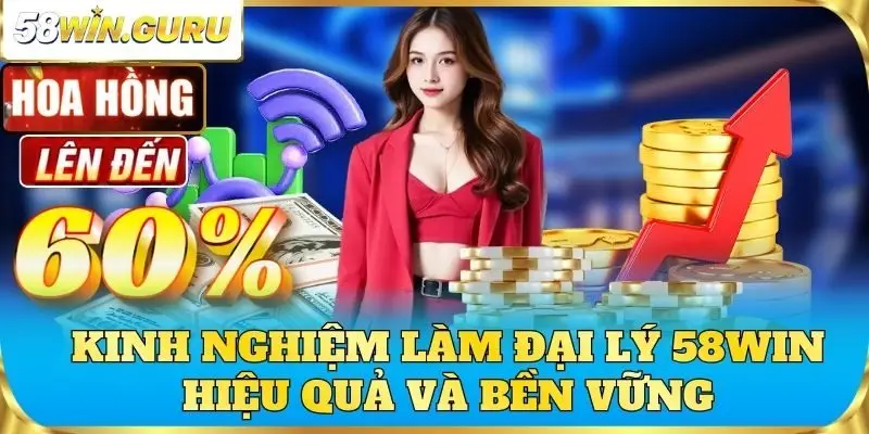 Kinh nghiệm làm đại lý 58win hiệu quả và bền vững