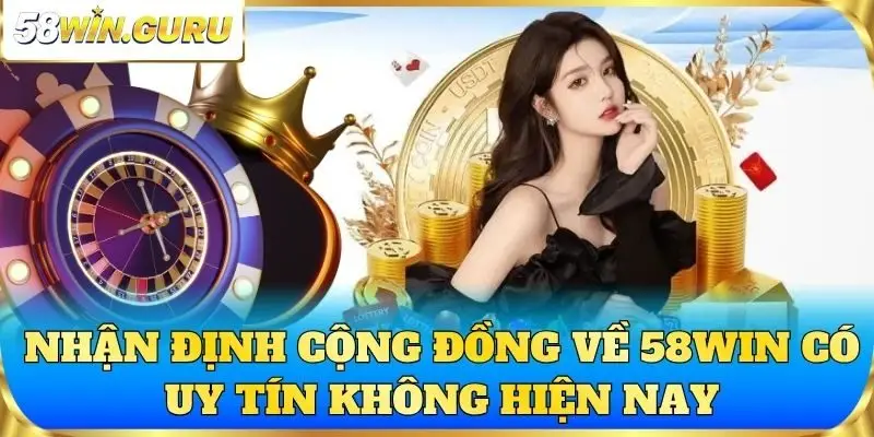 Nhận định cộng đồng về 58win có uy tín không hiện nay