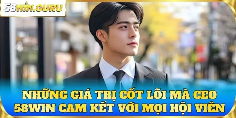 Những giá trị cốt lõi mà CEO 58win cam kết với mọi hội viên