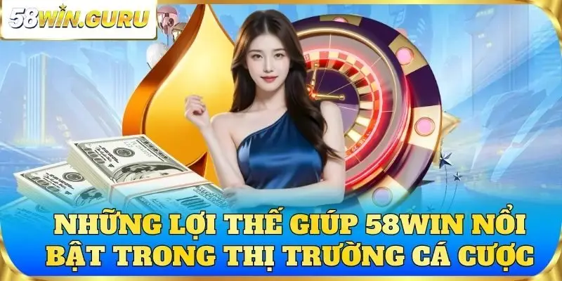Những lợi thế giúp 58win nổi bật trong thị trường cá cược