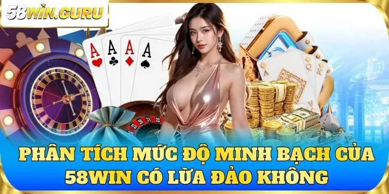 Phân tích mức độ minh bạch của 58win có lừa đảo không