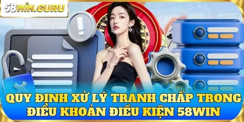 Quy định xử lý tranh chấp trong điều khoản điều kiện 58win