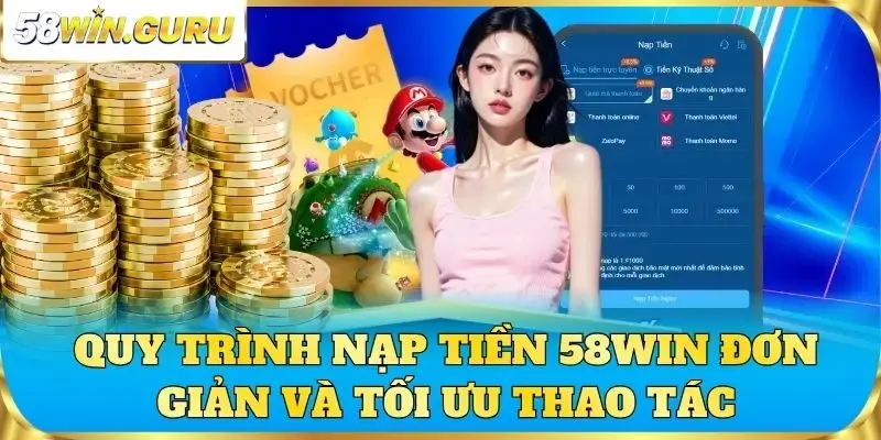 Quy trình nạp tiền 58win đơn giản và tối ưu thao tác