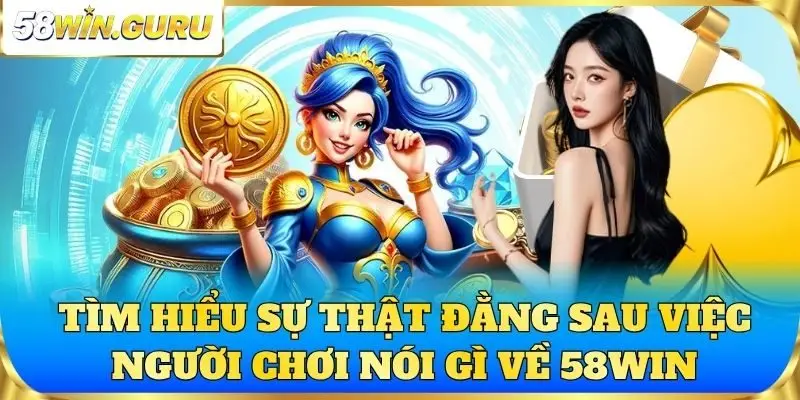 Tìm hiểu sự thật đằng sau việc người chơi nói gì về 58win
