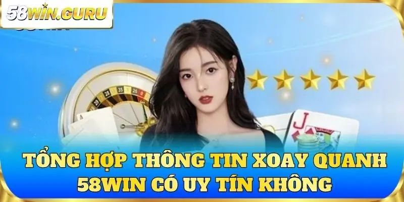 Tổng hợp thông tin xoay quanh 58win có uy tín không