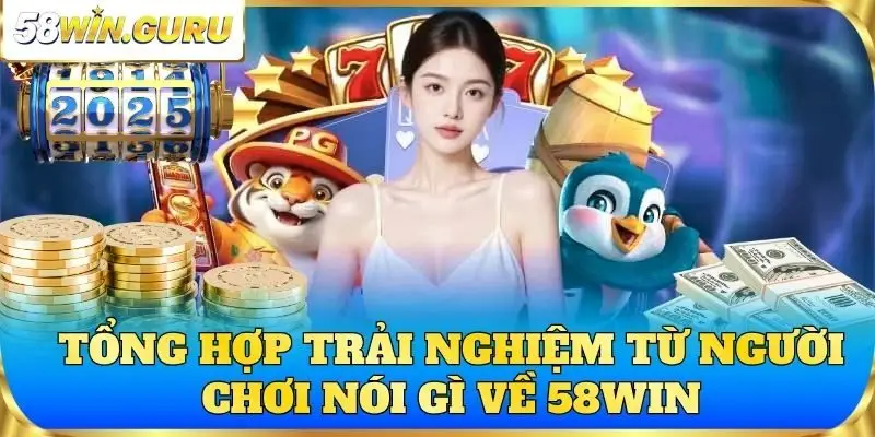 Tổng hợp trải nghiệm từ người chơi nói gì về 58win