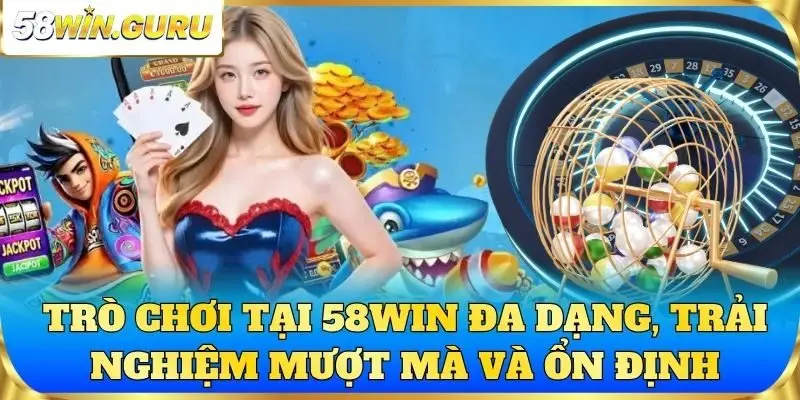 Trò chơi tại 58win đa dạng, trải nghiệm mượt mà và ổn định